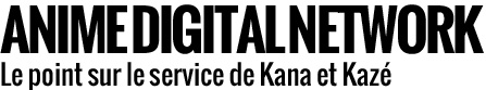 ADN - Anime Digital Network, le point sur le service de SVOD/simulcast de Kana et Kazé